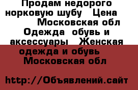 Продам недорого норковую шубу › Цена ­ 25 000 - Московская обл. Одежда, обувь и аксессуары » Женская одежда и обувь   . Московская обл.